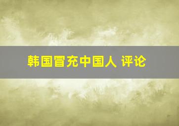 韩国冒充中国人 评论